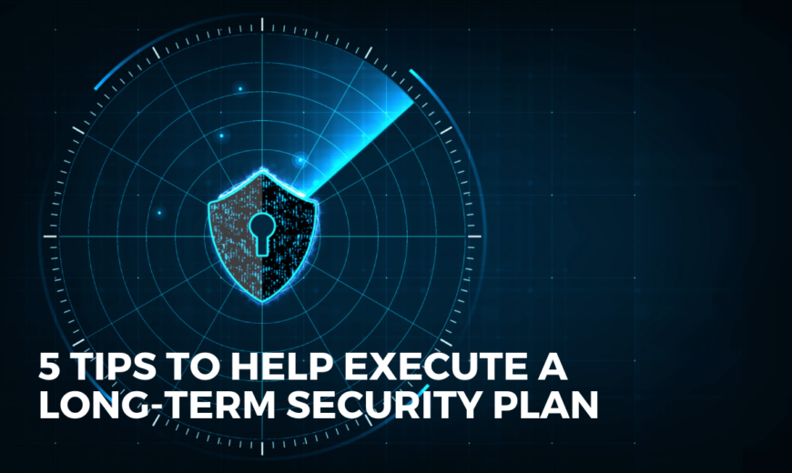 5 Tips to Help Execute a Long-Tern Security Plan